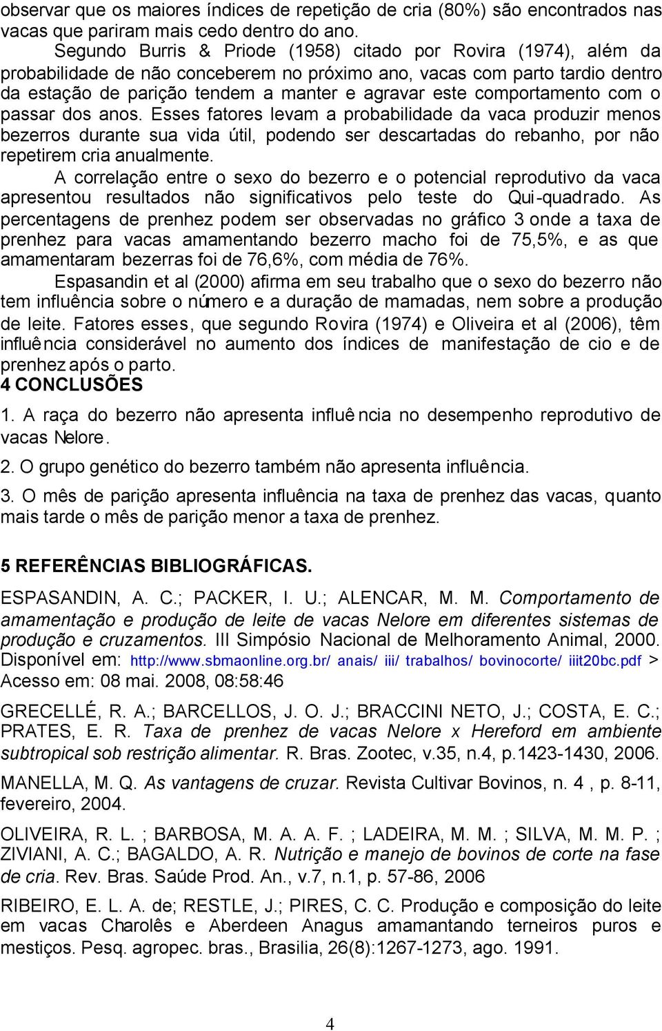 comportamento com o passar dos anos. Esses fatores levam a probabilidade da vaca produzir menos bezerros durante sua vida útil, podendo ser descartadas do rebanho, por não repetirem cria anualmente.