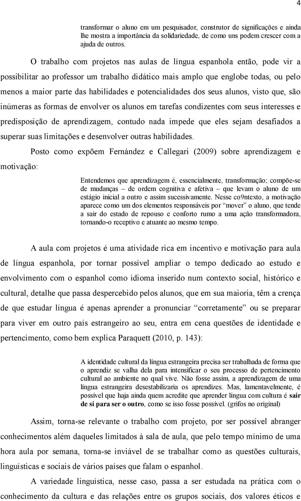 potencialidades dos seus alunos, visto que, são inúmeras as formas de envolver os alunos em tarefas condizentes com seus interesses e predisposição de aprendizagem, contudo nada impede que eles sejam