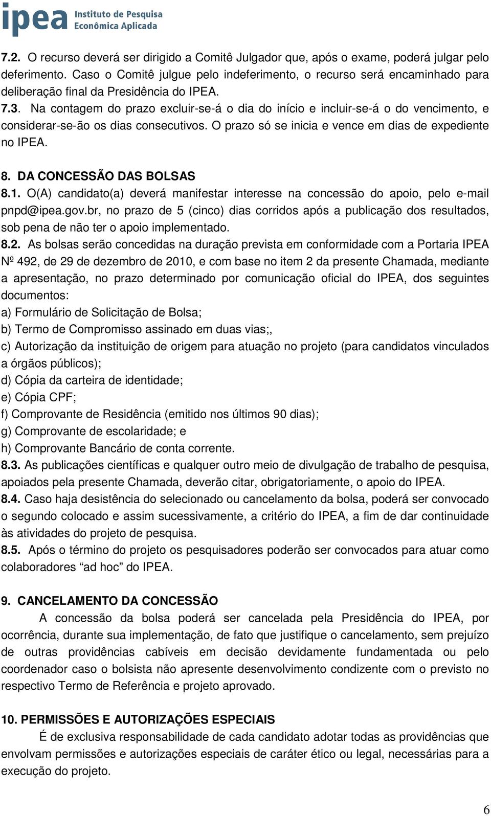 Na contagem do prazo excluir-se-á o dia do início e incluir-se-á o do vencimento, e considerar-se-ão os dias consecutivos. O prazo só se inicia e vence em dias de expediente no IPEA. 8.