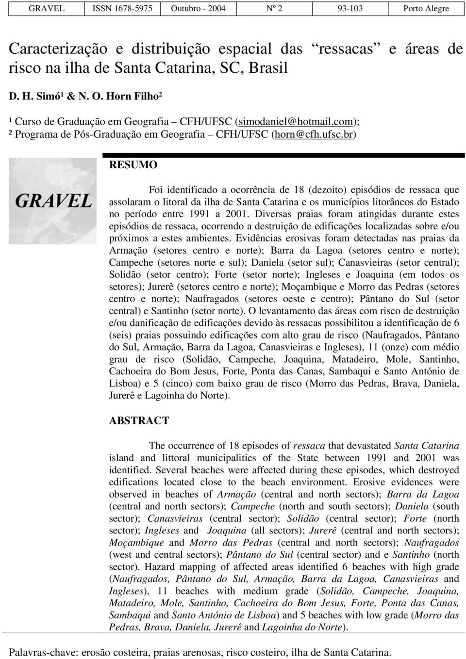 br) RESUM Foi identificado a ocorrência de 18 (dezoito) episódios de ressaca que assolaram o litoral da ilha de Santa Catarina e os municípios litorâneos do Estado no período entre 1991 a 2001.