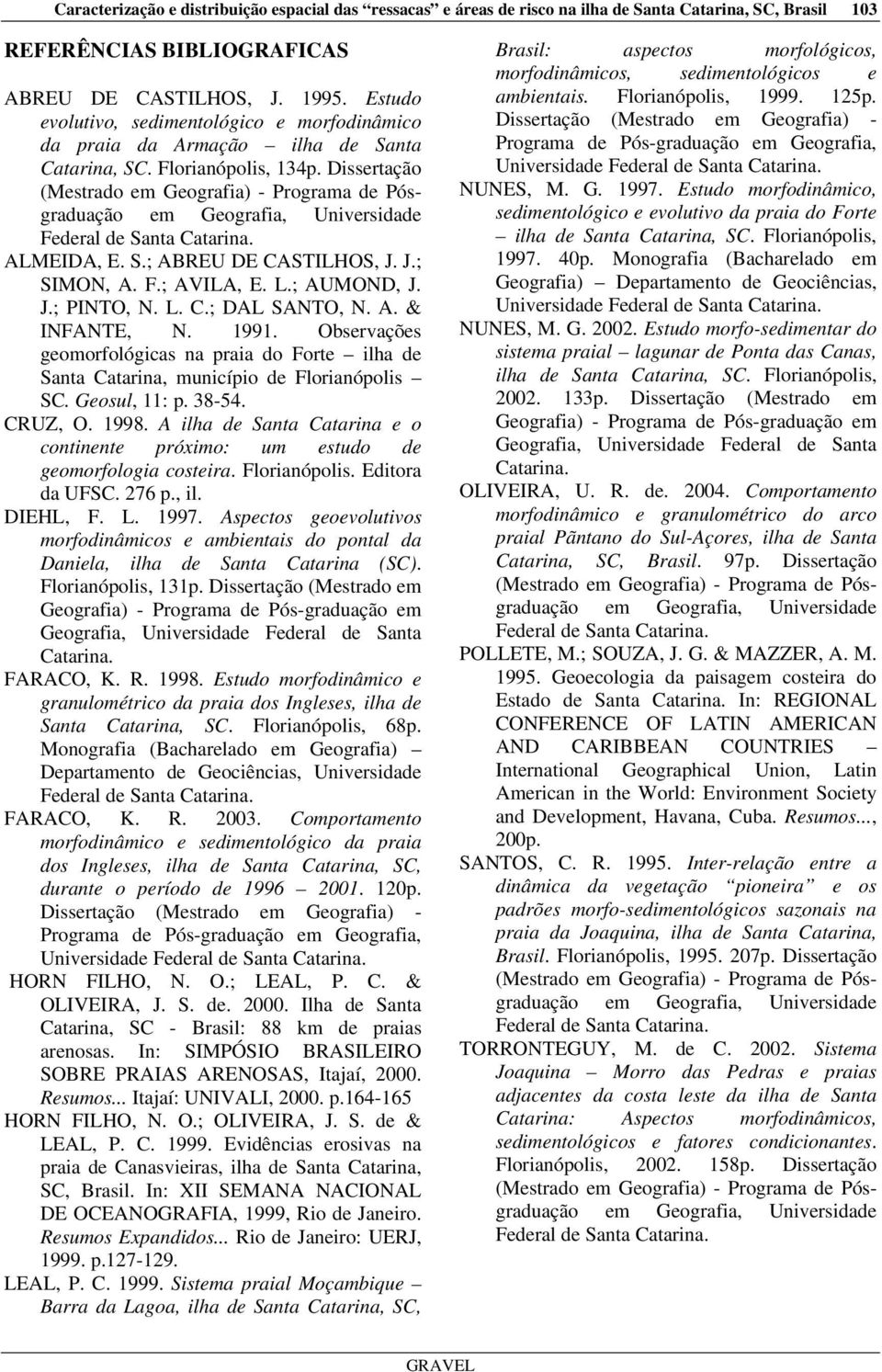 Dissertação (Mestrado em Geografia) - Programa de Pósgraduação em Geografia, Universidade Federal de Santa Catarina. ALMEIDA, E. S.; ABREU DE CASTILHS, J. J.; SIMN, A. F.; AVILA, E. L.; AUMND, J. J.; PINT, N.