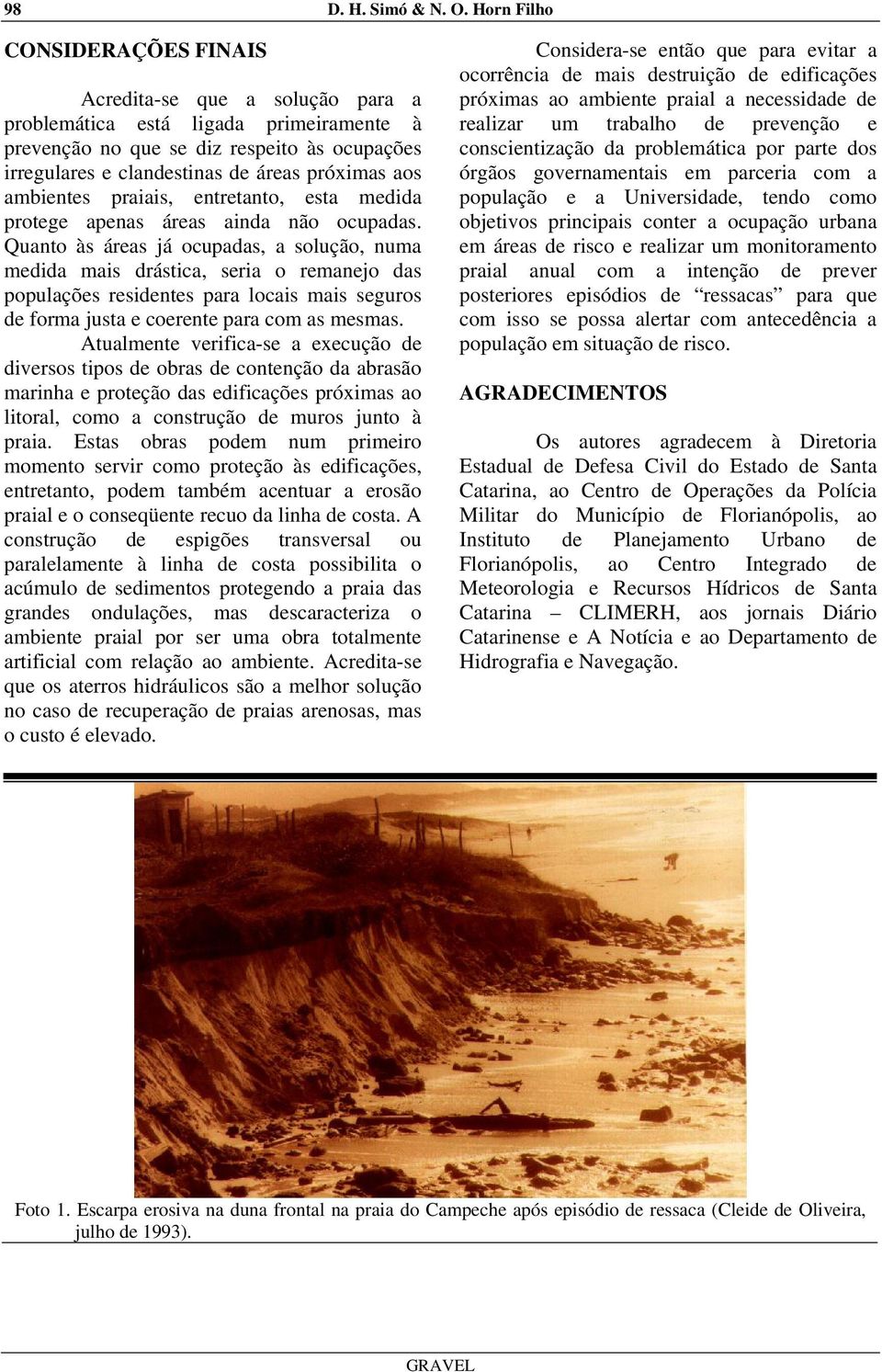 aos ambientes praiais, entretanto, esta medida protege apenas áreas ainda não ocupadas.