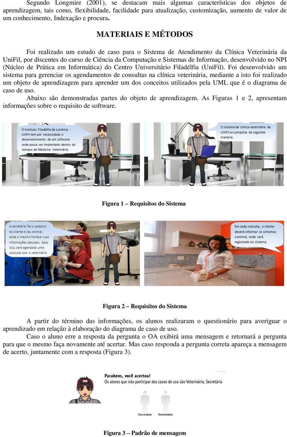 MATERIAIS E MÉTODOS Foi realizado um estudo de caso para o Sistema de Atendimento da Clínica Veterinária da UniFil, por discentes do curso de Ciência da Computação e Sistemas de Informação,