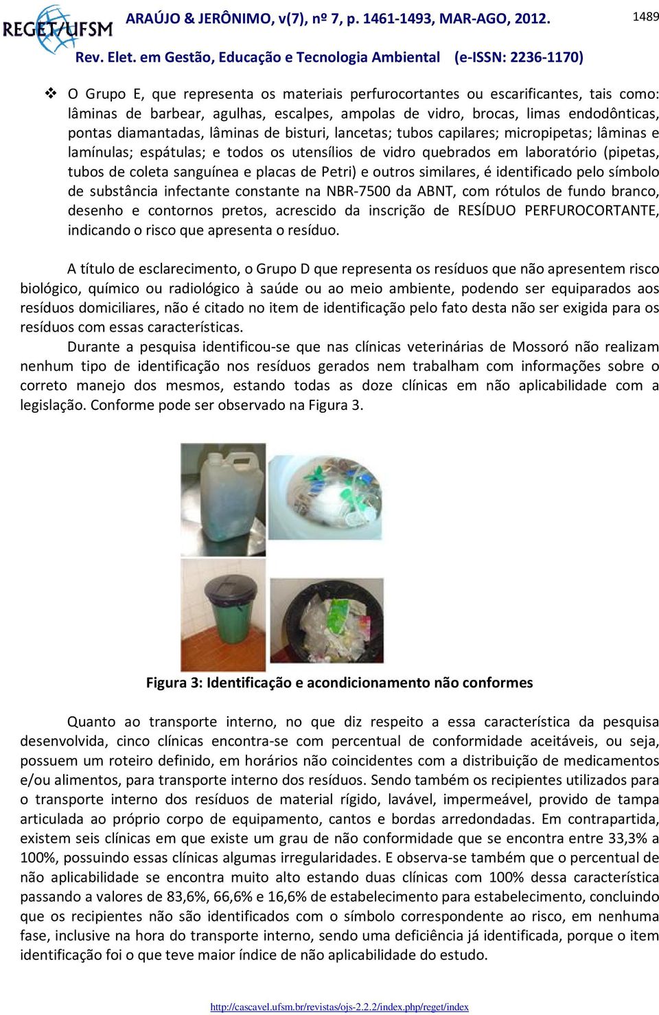 Petri) e outros similares, é identificado pelo símbolo de substância infectante constante na NBR-7500 da ABNT, com rótulos de fundo branco, desenho e contornos pretos, acrescido da inscrição de