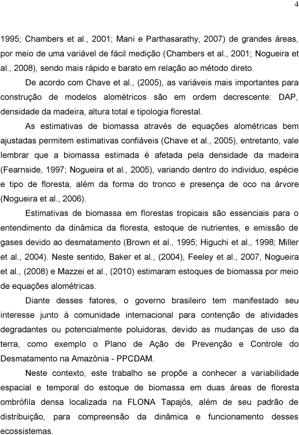 , (2005), as variáveis mais importantes para construção de modelos alométricos são em ordem decrescente: DAP, densidade da madeira, altura total e tipologia florestal.