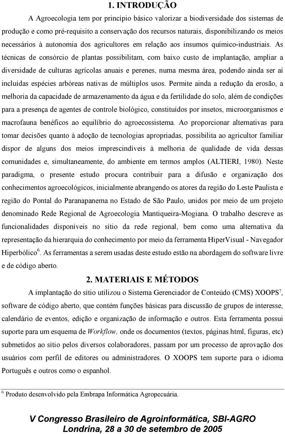 As técnicas de consórcio de plantas possibilitam, com baixo custo de implantação, ampliar a diversidade de culturas agrícolas anuais e perenes, numa mesma área, podendo ainda ser aí incluídas