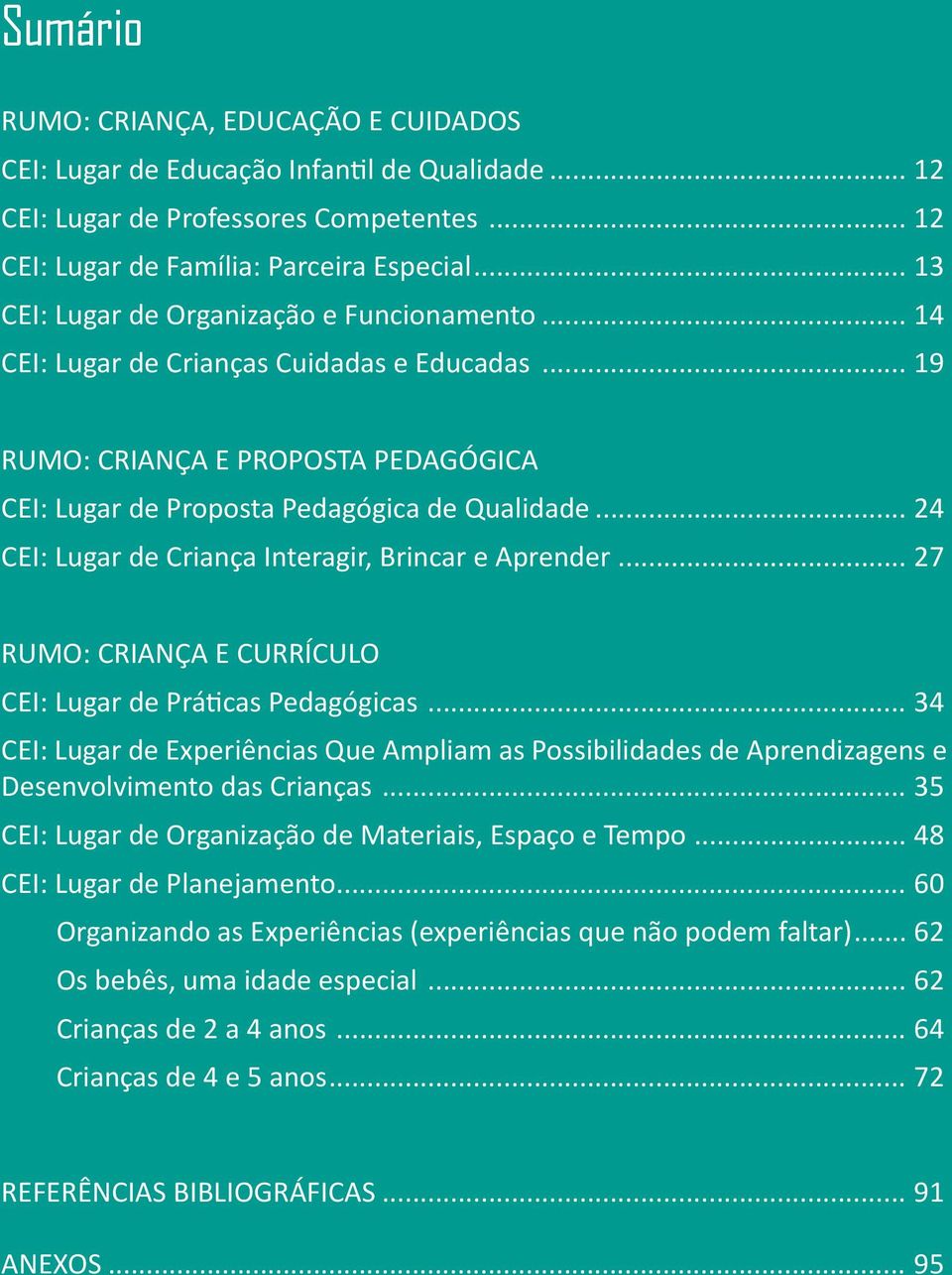 .. 24 CEI: Lugar de Criança Interagir, Brincar e Aprender... 27 RUMO: CRIANÇA E CURRÍCULO CEI: Lugar de Práticas Pedagógicas.