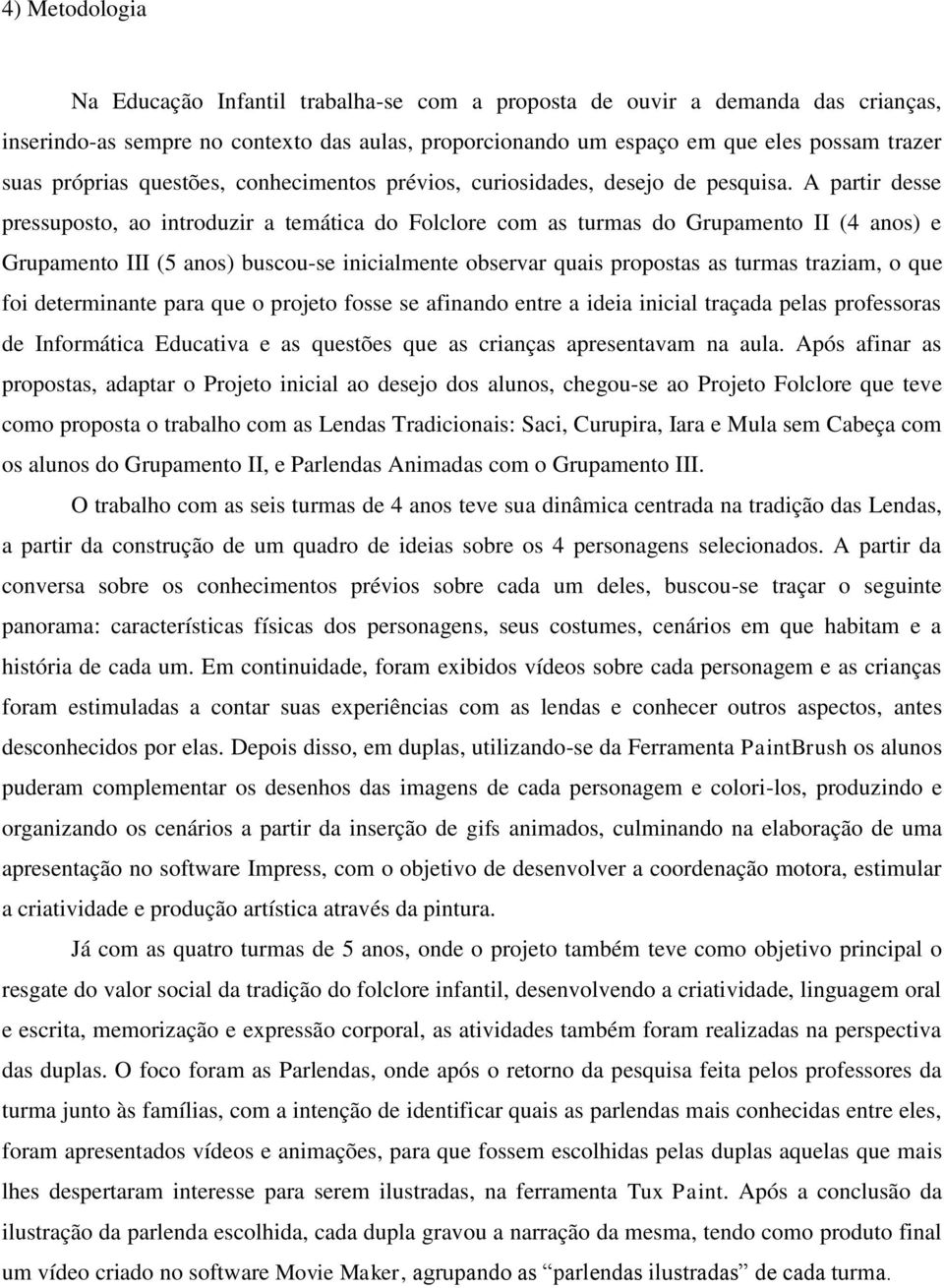 A partir desse pressuposto, ao introduzir a temática do Folclore com as turmas do Grupamento II (4 anos) e Grupamento III (5 anos) buscou-se inicialmente observar quais propostas as turmas traziam, o