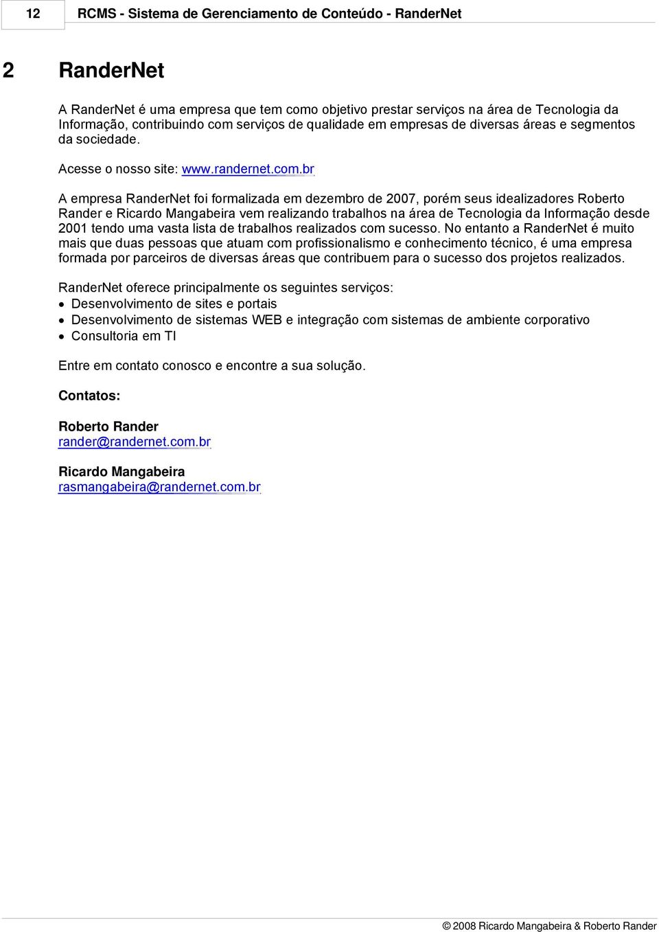 br A empresa RanderNet foi formalizada em dezembro de 2007, porém seus idealizadores Roberto Rander e Ricardo Mangabeira vem realizando trabalhos na área de Tecnologia da Informação desde 2001 tendo