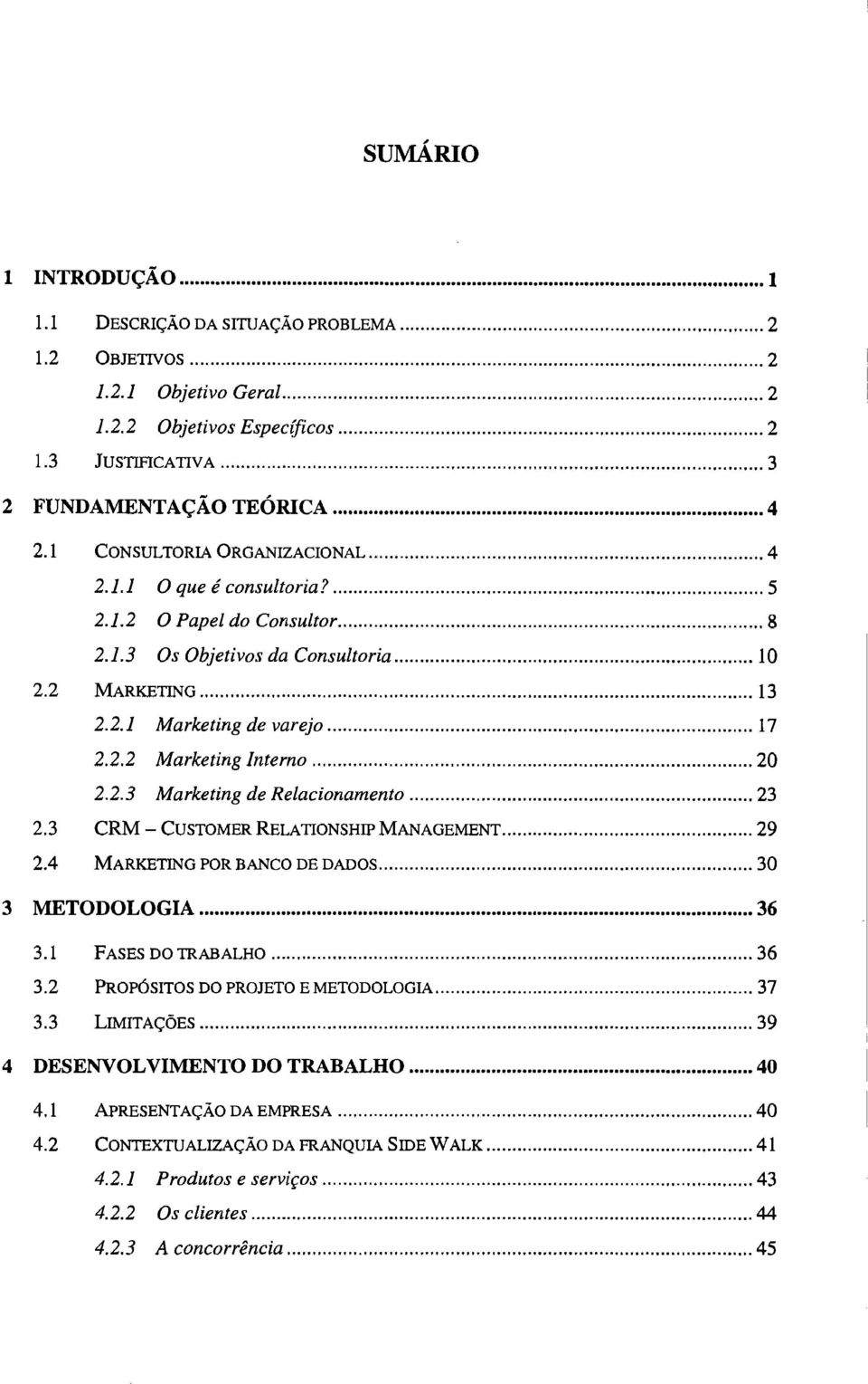 2.3 Marketing de Relacionamento 23 2.3 CRM CUSTOMER RELATIONSHIP MANAGEMENT 29 2.4 MARKETING POR BANCO DE DADOS 30 3 METODOLOGIA 36 3.1 FASES DO TRABALHO 36 3.