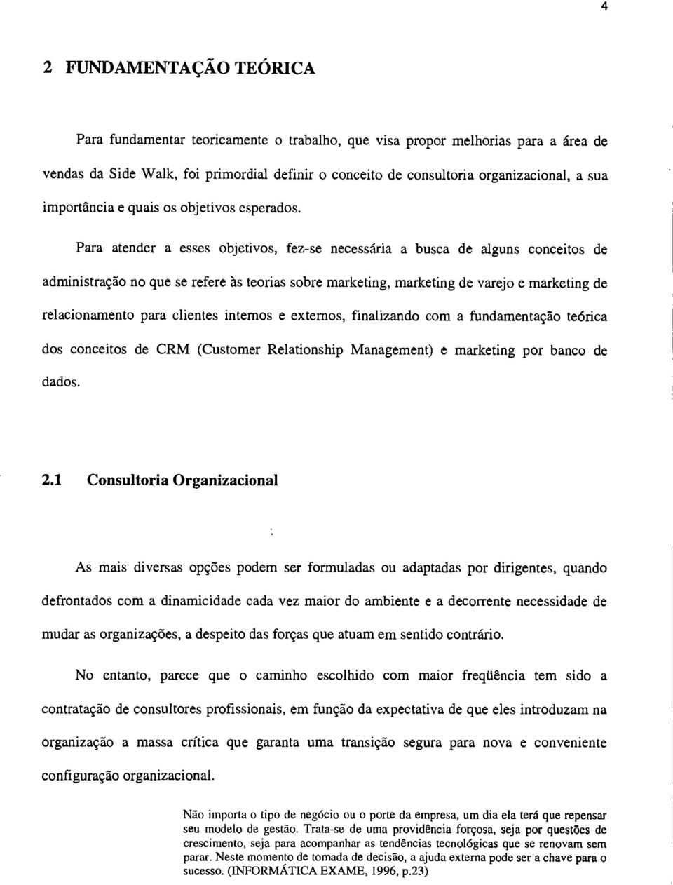 Para atender a esses objetivos, fez-se necessária a busca de alguns conceitos de administração no que se refere às teorias sobre marketing, marketing de varejo e marketing de relacionamento para