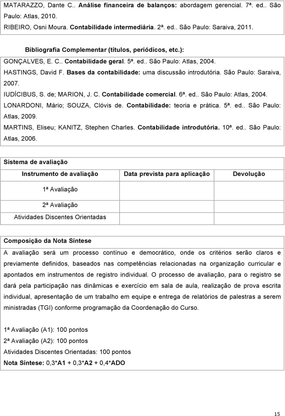 São Paulo: Saraiva, 2007. IUDÍCIBUS, S. de; MARION, J. C. Contabilidade comercial. 6ª. ed.. São Paulo: Atlas, 2004. LONARDONI, Mário; SOUZA, Clóvis de. Contabilidade: teoria e prática. 5ª. ed.. São Paulo: Atlas, 2009.