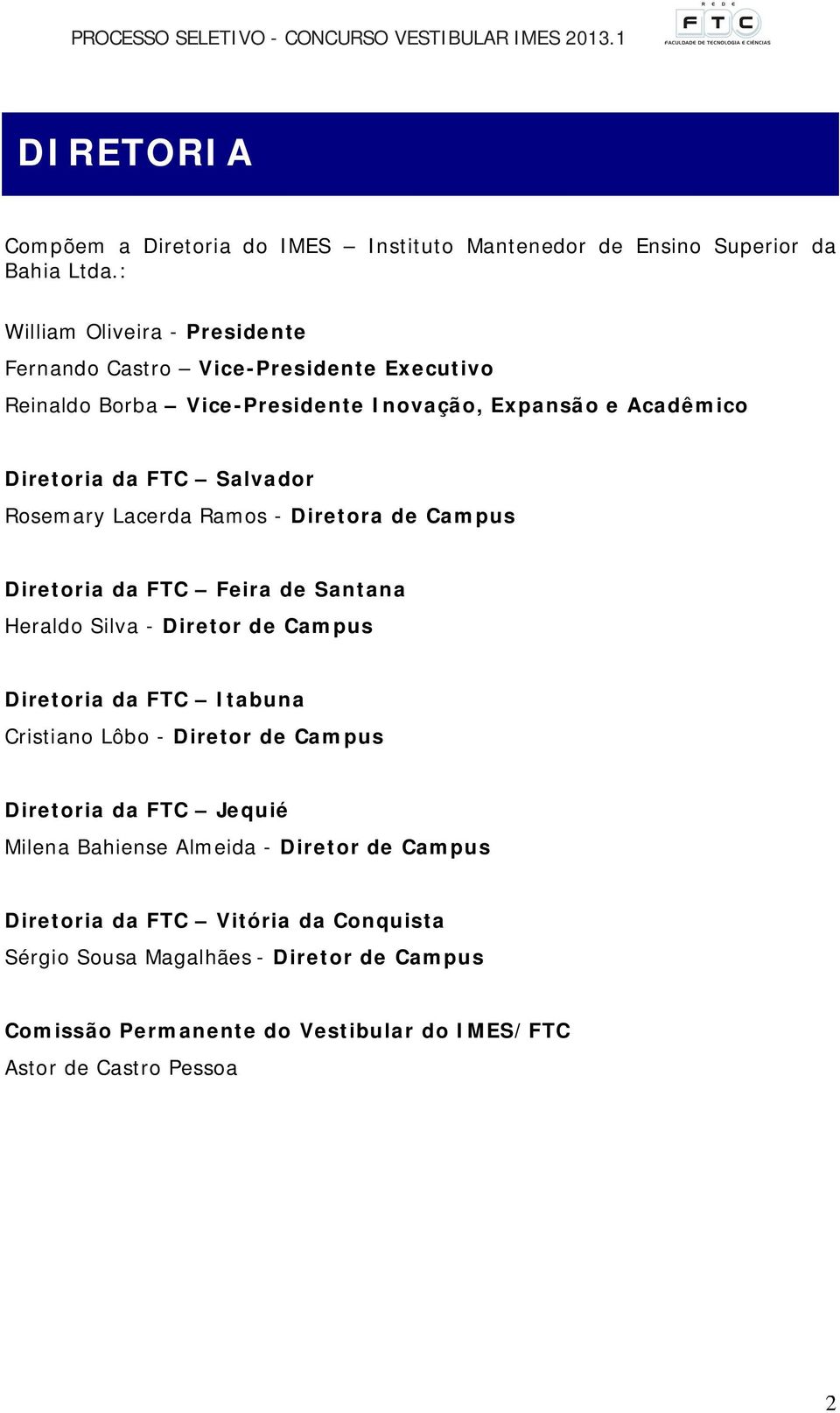 Rosemary Lacerda Ramos - Diretora de Campus Diretoria da FTC Feira de Santana Heraldo Silva - Diretor de Campus Diretoria da FTC Itabuna Cristiano Lôbo - Diretor