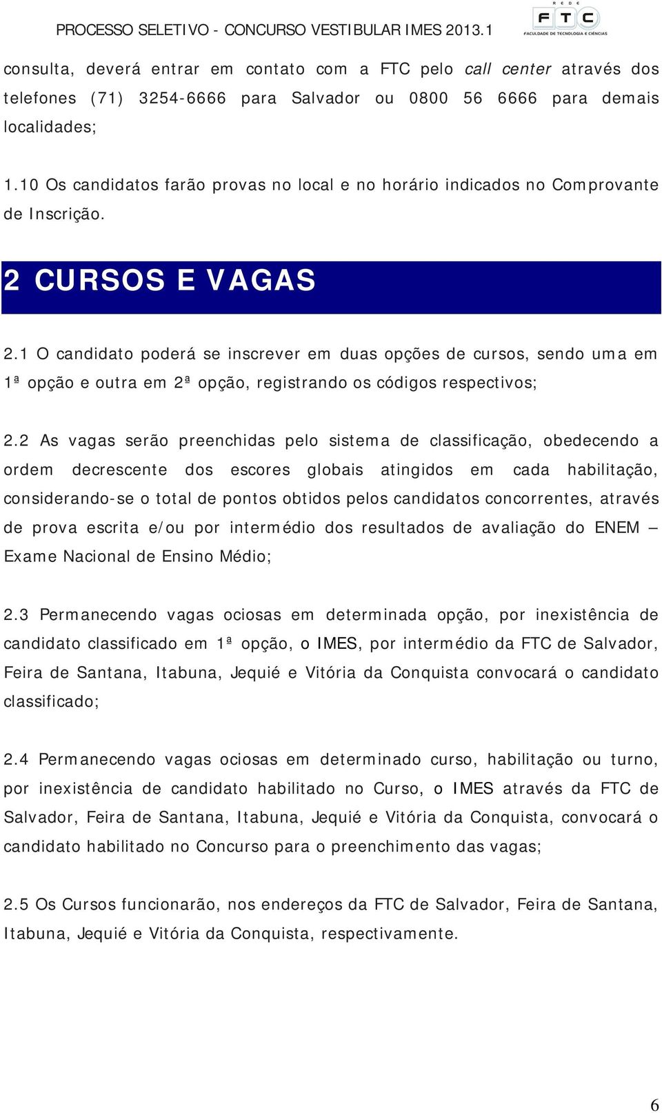 1 O candidato poderá se inscrever em duas opções de cursos, sendo uma em 1ª opção e outra em 2ª opção, registrando os códigos respectivos; 2.