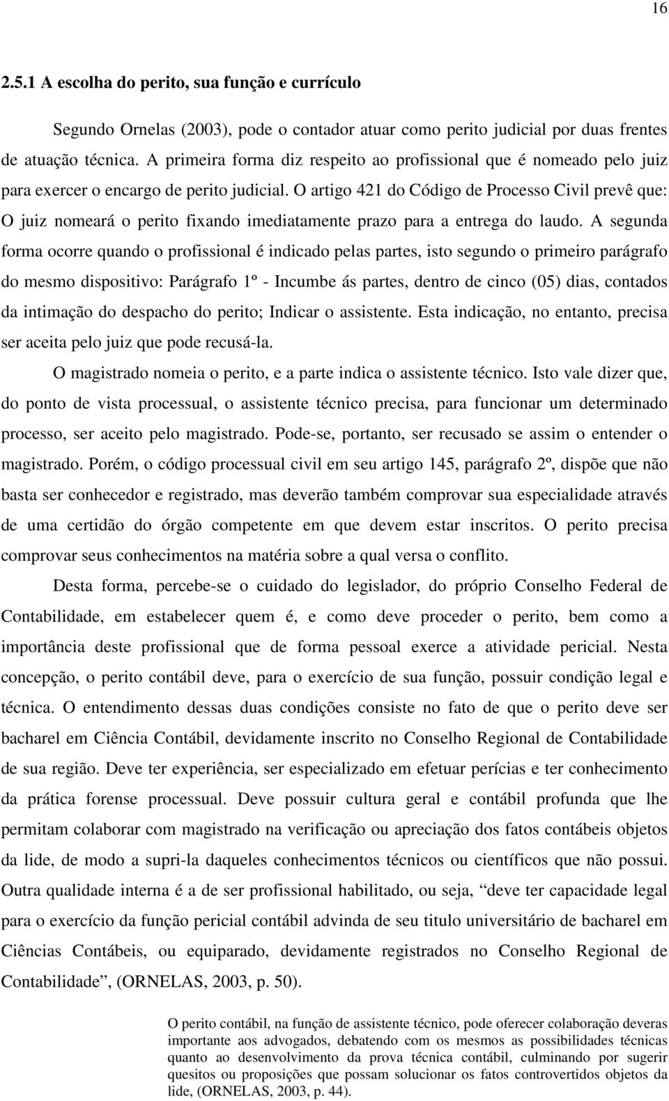 O artigo 421 do Código de Processo Civil prevê que: O juiz nomeará o perito fixando imediatamente prazo para a entrega do laudo.