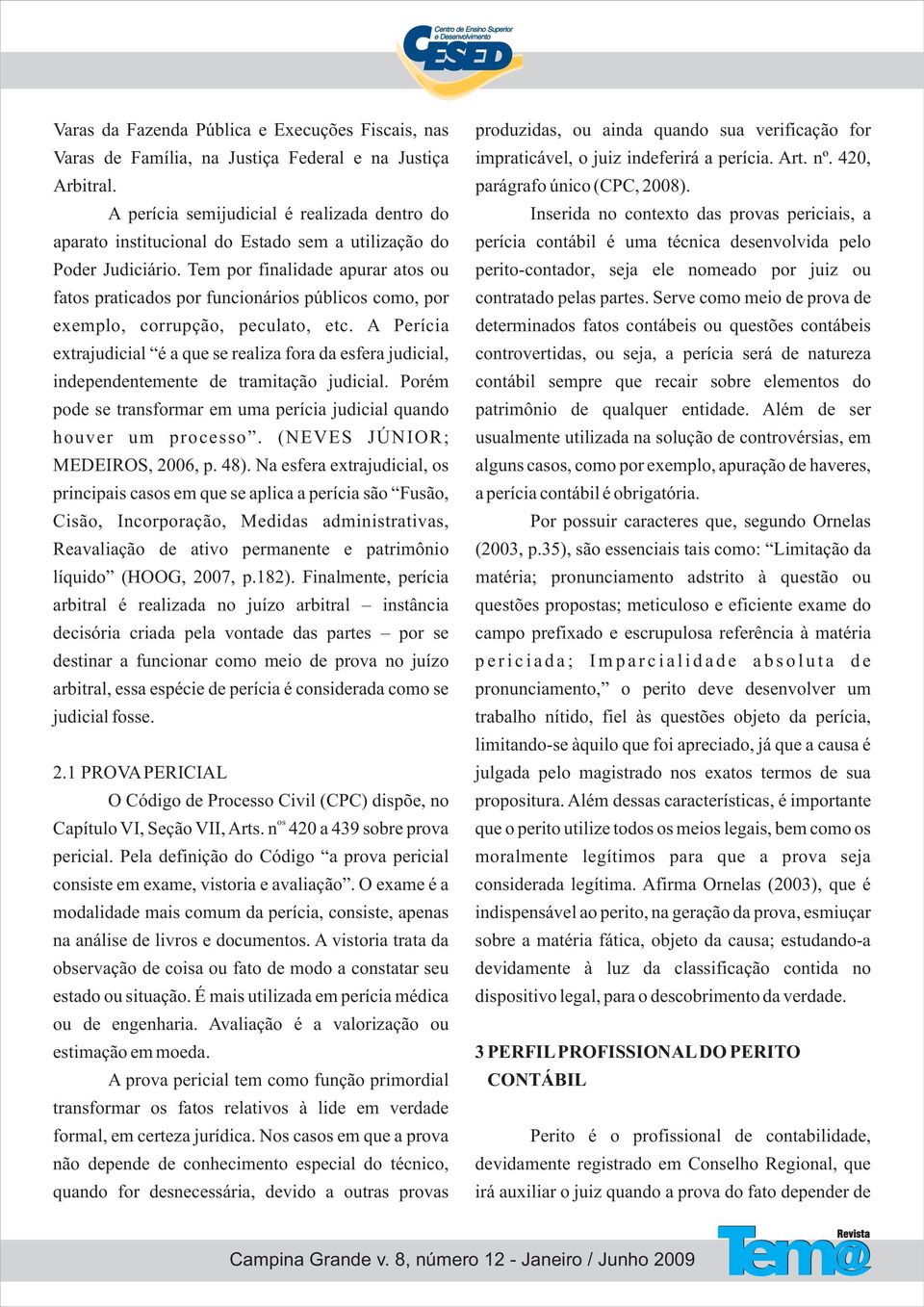 Tem por finalidade apurar atos ou fatos praticados por funcionários públicos como, por exemplo, corrupção, peculato, etc.