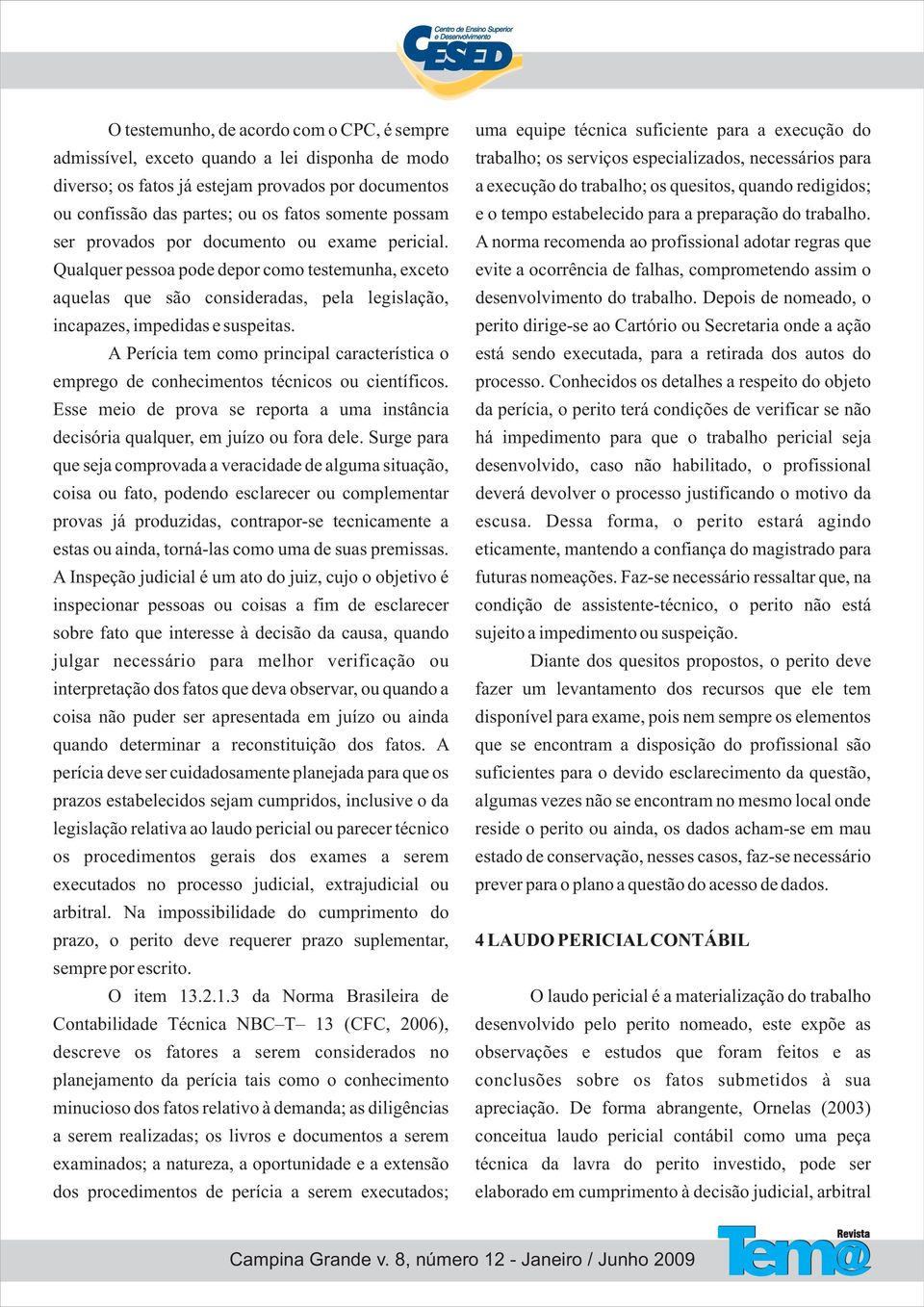 A Perícia tem como principal característica o emprego de conhecimentos técnicos ou científicos. Esse meio de prova se reporta a uma instância decisória qualquer, em juízo ou fora dele.