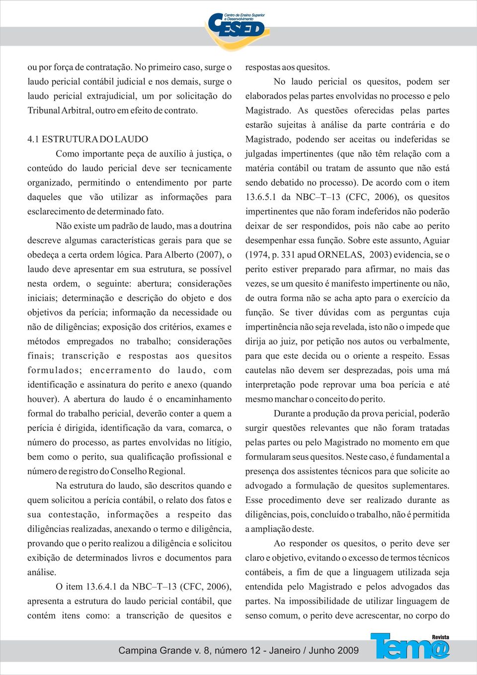 1 ESTRUTURA DO LAUDO Como importante peça de auxílio à justiça, o conteúdo do laudo pericial deve ser tecnicamente organizado, permitindo o entendimento por parte daqueles que vão utilizar as