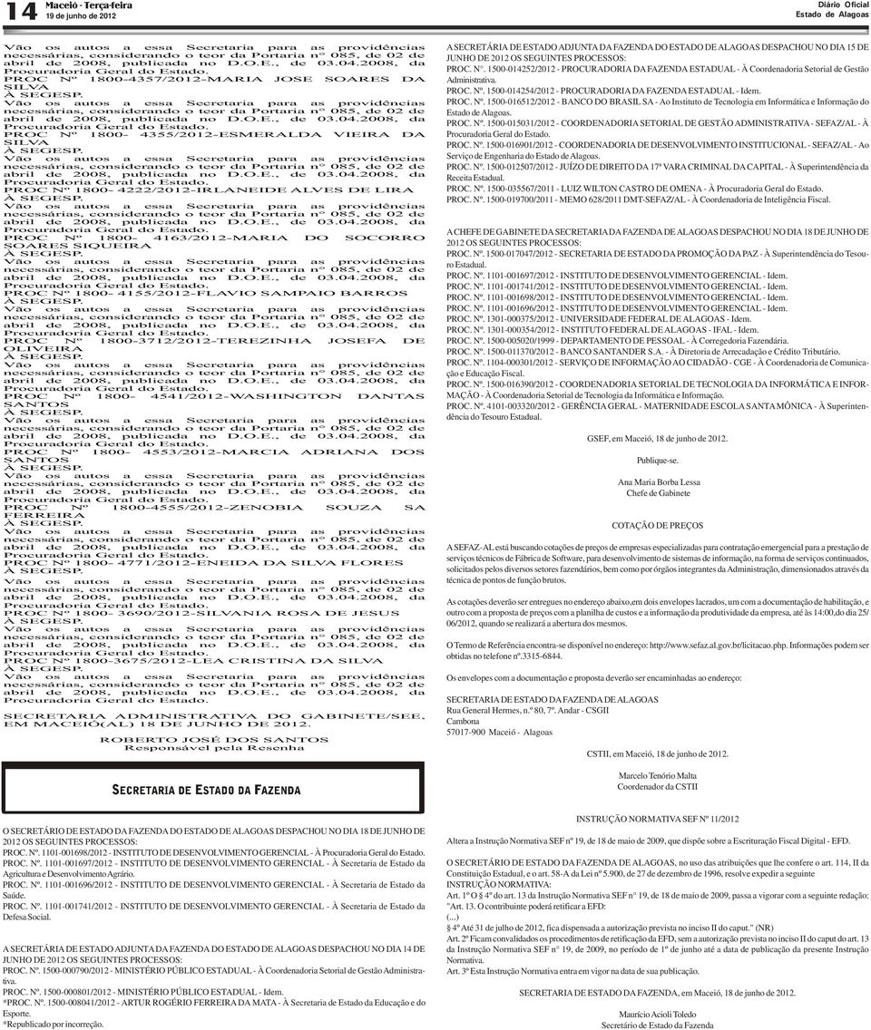 1500-014254/2012 - PROCURADORIA DA FAZENDA ESTADUAL - Idem. PROC. Nº. 1500-016512/2012 - BANCO DO BRASIL SA - Ao Instituto de Tecnologia em Informática e Informação do. PROC. Nº. 1500-015031/2012 - COORDENADORIA SETORIAL DE GESTÃO ADMINISTRATIVA - SEFAZ/AL - À Procuradoria Geral do Estado.