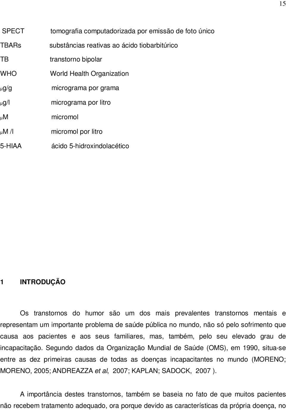 importante problema de saúde pública no mundo, não só pelo sofrimento que causa aos pacientes e aos seus familiares, mas, também, pelo seu elevado grau de incapacitação.