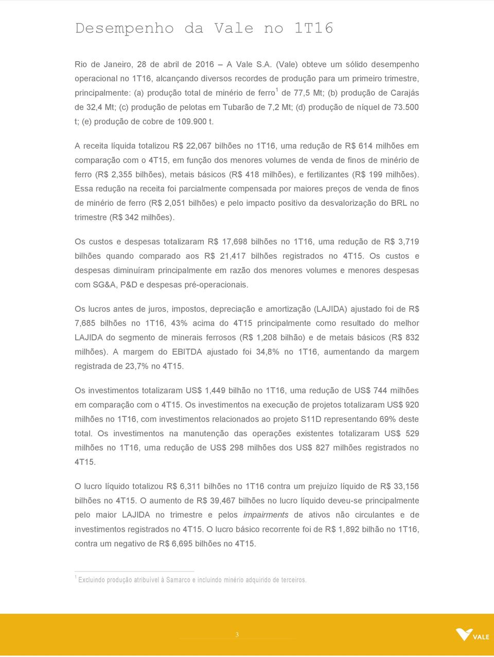 (Vale) obteve um sólido desempenho operacional no 1T16, alcançando diversos recordes de produção para um primeiro trimestre, principalmente: (a) produção total de minério de ferro 1 de 77,5 Mt; (b)