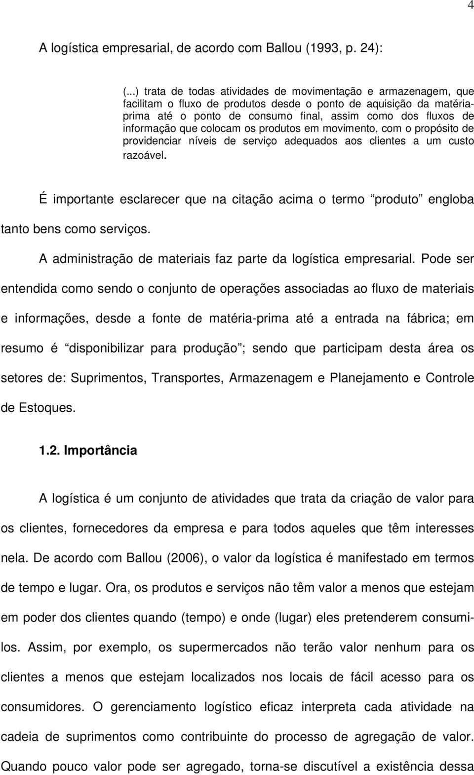 informação que colocam os produtos em movimento, com o propósito de providenciar níveis de serviço adequados aos clientes a um custo razoável.