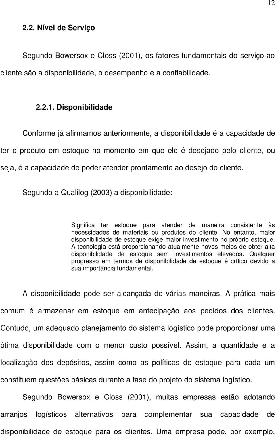 cliente. Segundo a Qualilog (2003) a disponibilidade: Significa ter estoque para atender de maneira consistente às necessidades de materiais ou produtos do cliente.