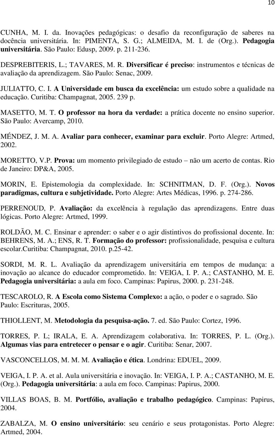 A Universidade em busca da excelência: um estudo sobre a qualidade na educação. Curitiba: Champagnat, 2005. 239 p. MASETTO, M. T. O professor na hora da verdade: a prática docente no ensino superior.