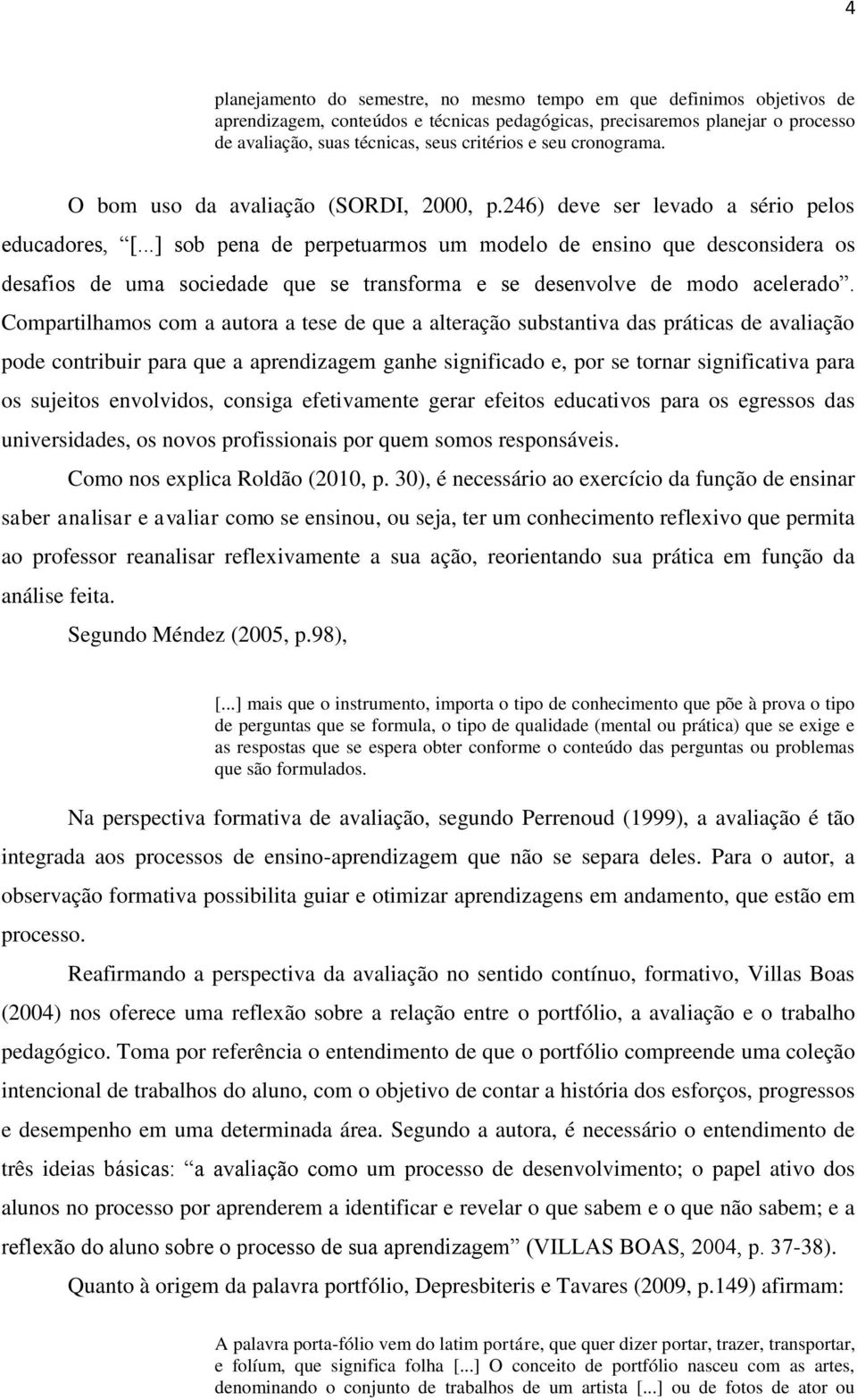 ..] sob pena de perpetuarmos um modelo de ensino que desconsidera os desafios de uma sociedade que se transforma e se desenvolve de modo acelerado.