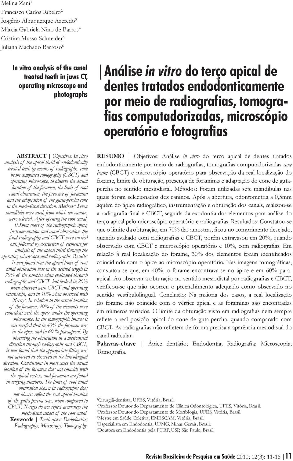 operatório e fotografias ABSTRACT Objectives: In vitro analysis of the apical thrid of endodontically treated teeth by means of radiographs, cone beam computed tomography (CBCT) and operating