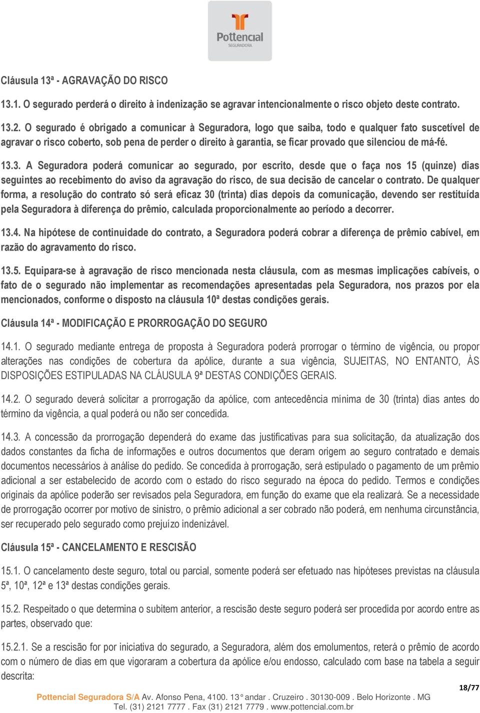 má-fé. 13.3. A Seguradora poderá comunicar ao segurado, por escrito, desde que o faça nos 15 (quinze) dias seguintes ao recebimento do aviso da agravação do risco, de sua decisão de cancelar o contrato.