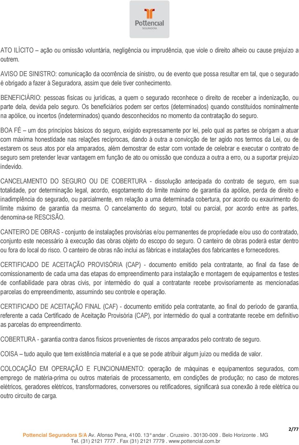 BENEFICIÁRIO: pessoas físicas ou jurídicas, a quem o segurado reconhece o direito de receber a indenização, ou parte dela, devida pelo seguro.