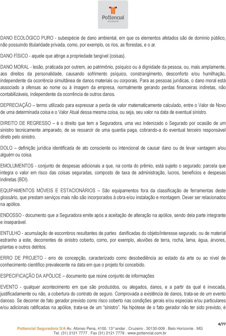 DANO MORAL - lesão, praticada por outrem, ao patrimônio, psíquico ou à dignidade da pessoa, ou, mais amplamente, aos direitos da personalidade, causando sofrimento psíquico, constrangimento,