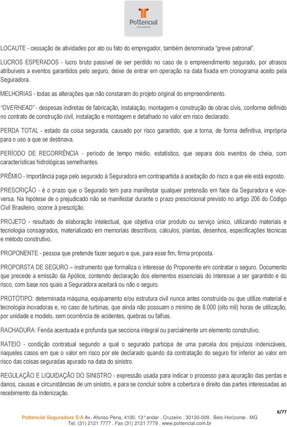 cronograma aceito pela Seguradora. MELHORIAS - todas as alterações que não constaram do projeto original do empreendimento.