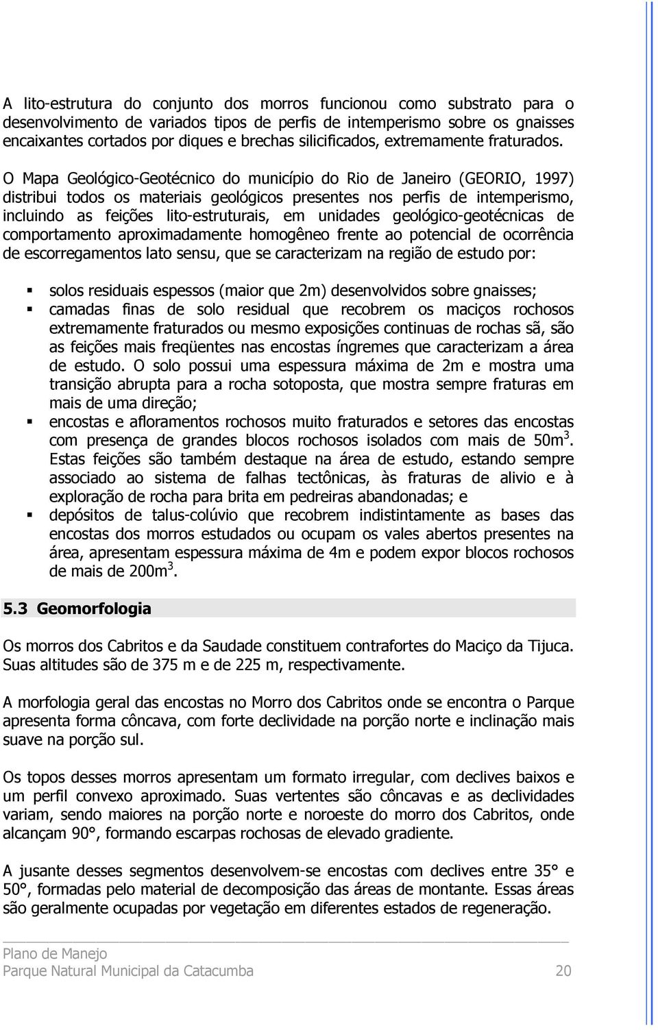 O Mapa Geológico-Geotécnico do município do Rio de Janeiro (GEORIO, 1997) distribui todos os materiais geológicos presentes nos perfis de intemperismo, incluindo as feições lito-estruturais, em