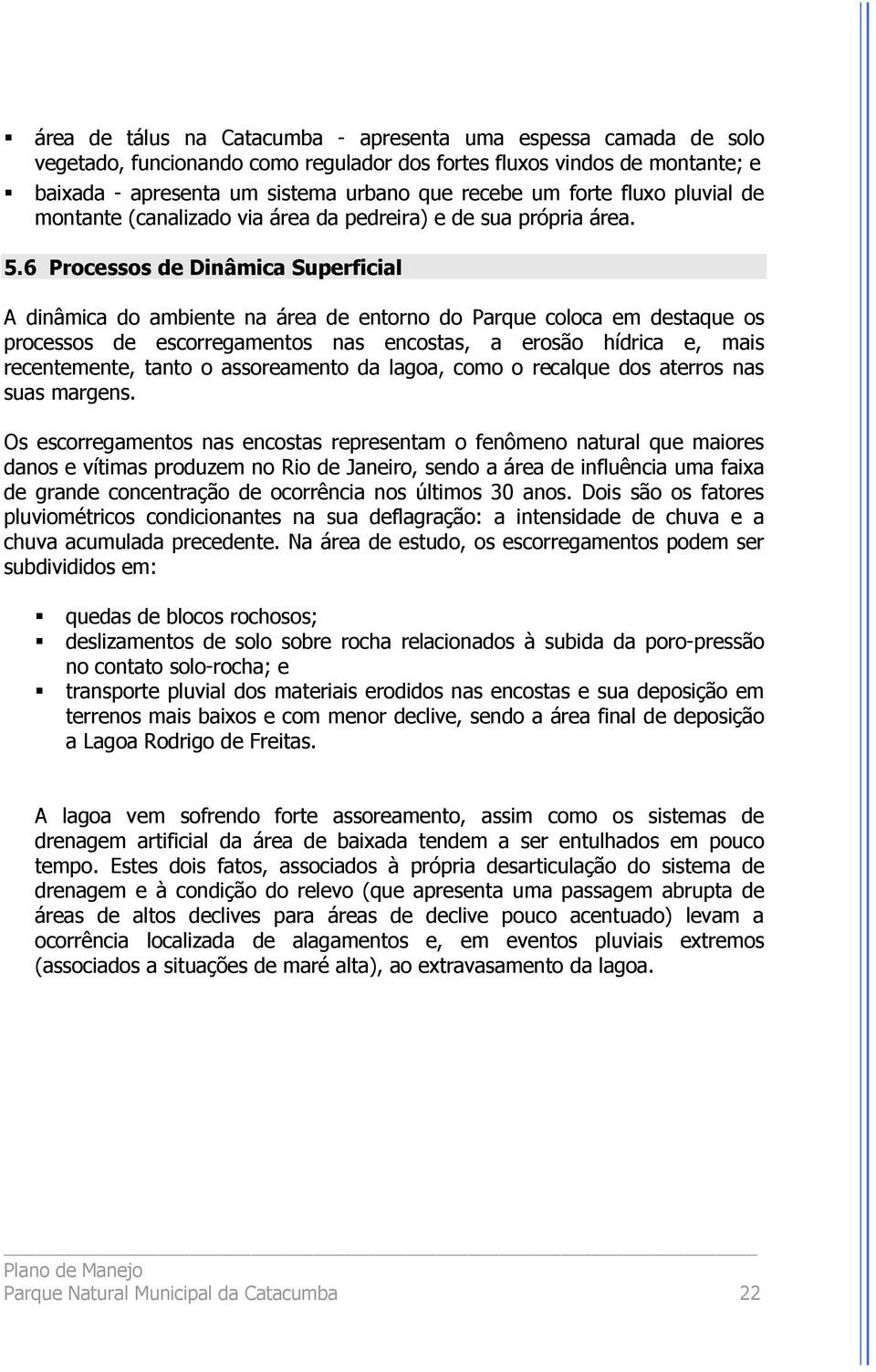 6 Processos de Dinâmica Superficial A dinâmica do ambiente na área de entorno do Parque coloca em destaque os processos de escorregamentos nas encostas, a erosão hídrica e, mais recentemente, tanto o