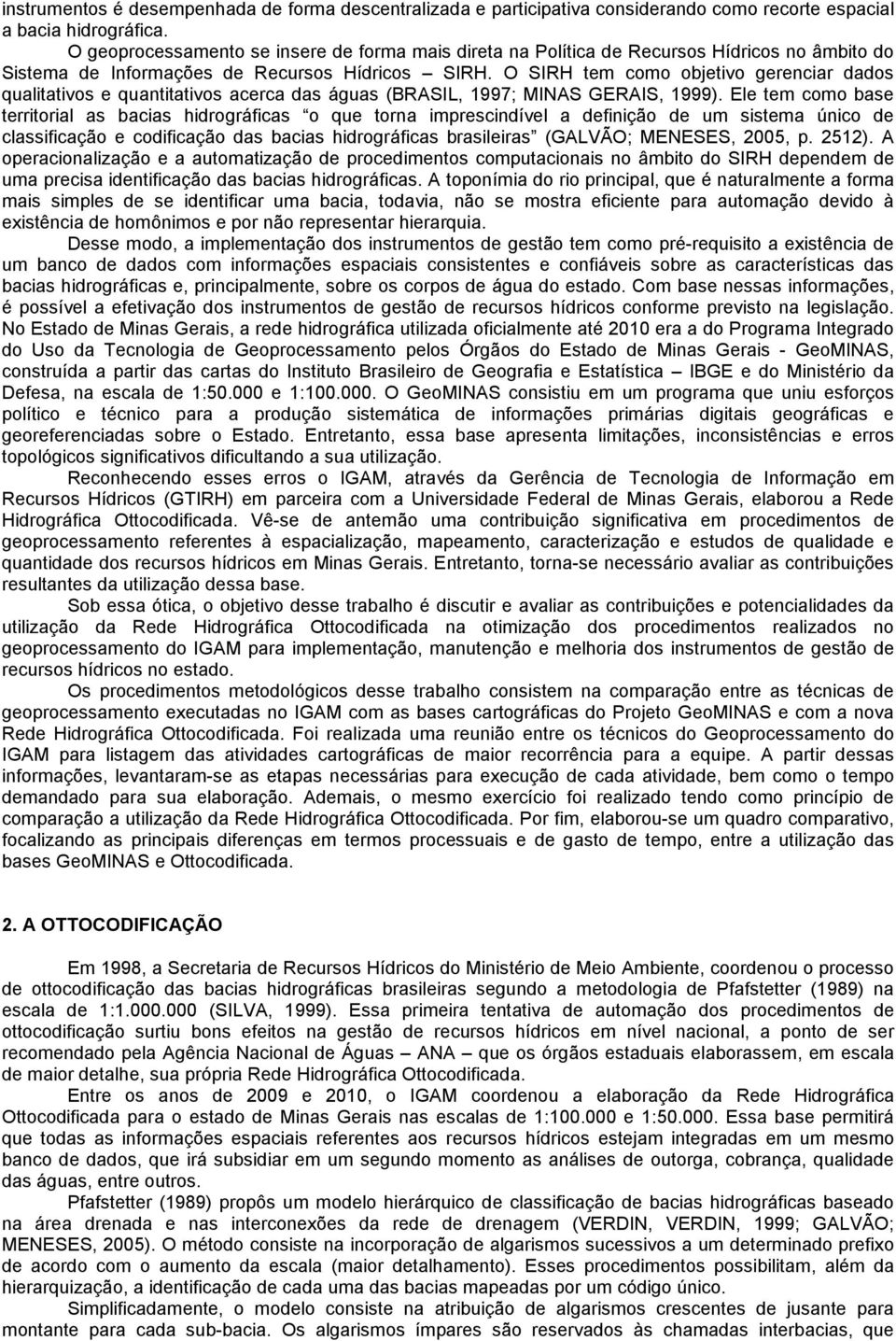 O SIRH tem como objetivo gerenciar dados qualitativos e quantitativos acerca das águas (BRASIL, 1997; MINAS GERAIS, 1999).