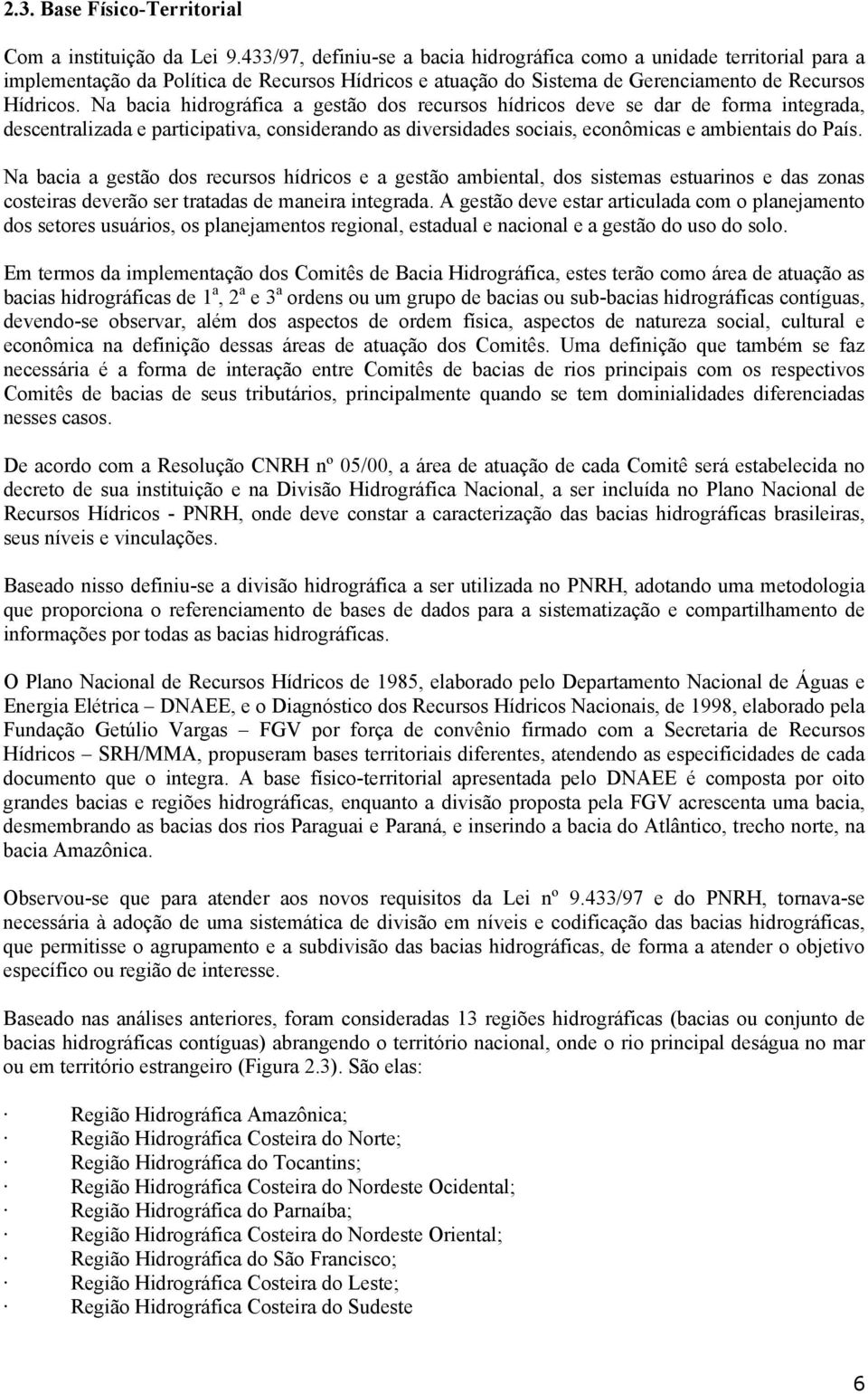 Na bacia hidrográfica a gestão dos recursos hídricos deve se dar de forma integrada, descentralizada e participativa, considerando as diversidades sociais, econômicas e ambientais do País.