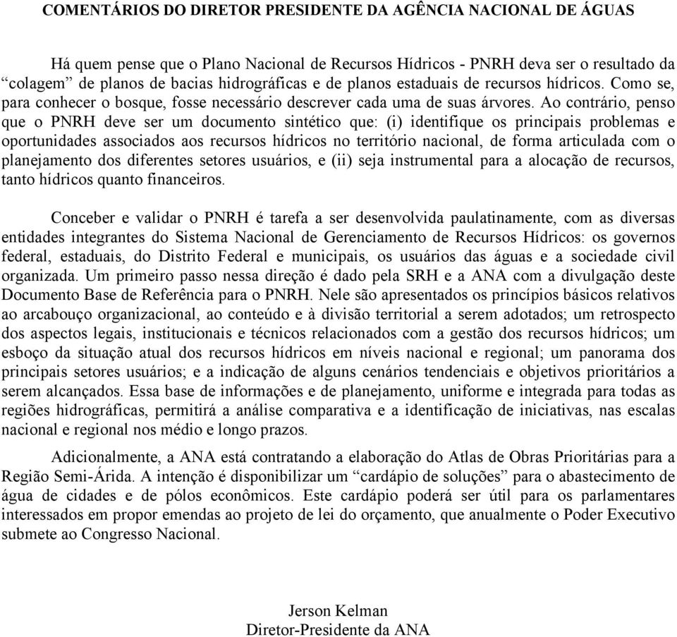 Ao contrário, penso que o PNRH deve ser um documento sintético que: (i) identifique os principais problemas e oportunidades associados aos recursos hídricos no território nacional, de forma