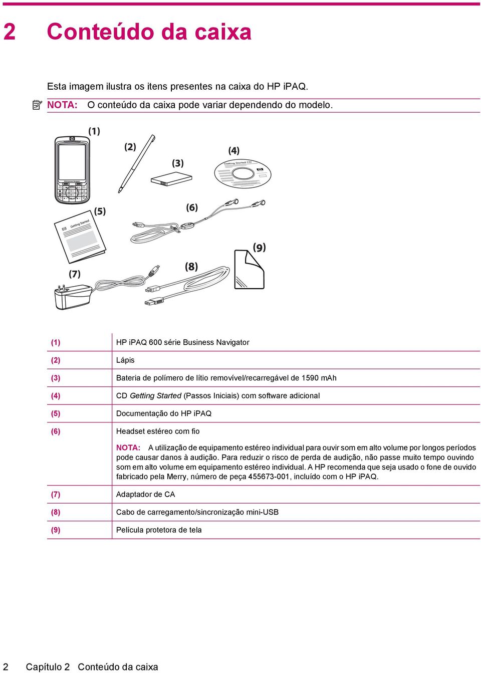 do HP ipaq (6) Headset estéreo com fio NOTA: A utilização de equipamento estéreo individual para ouvir som em alto volume por longos períodos pode causar danos à audição.