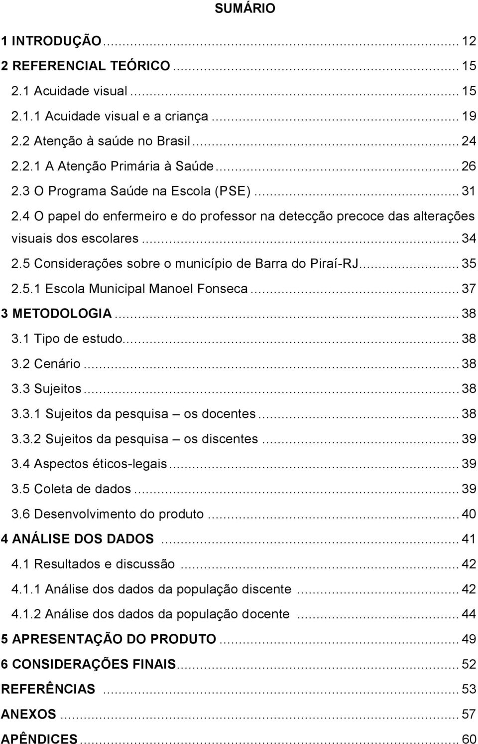 5 Considerações sobre o município de Barra do Piraí-RJ... 35 2.5.1 Escola Municipal Manoel Fonseca... 37 3 METODOLOGIA... 38 3.1 Tipo de estudo... 38 3.2 Cenário... 38 3.3 Sujeitos... 38 3.3.1 Sujeitos da pesquisa os docentes.