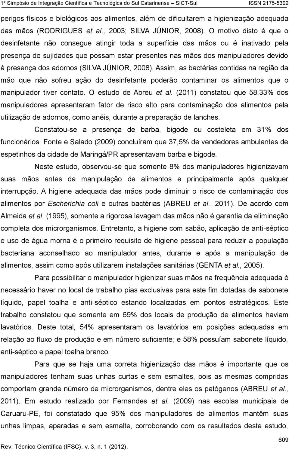 dos adornos (SILVA JÚNIOR, 2008). Assim, as bactérias contidas na região da mão que não sofreu ação do desinfetante poderão contaminar os alimentos que o manipulador tiver contato.