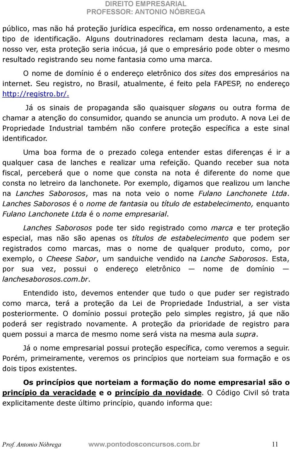 O nome de domínio é o endereço eletrônico dos sites dos empresários na internet. Seu registro, no Brasil, atualmente, é feito pela FAPESP, no endereço http://registro.br/.