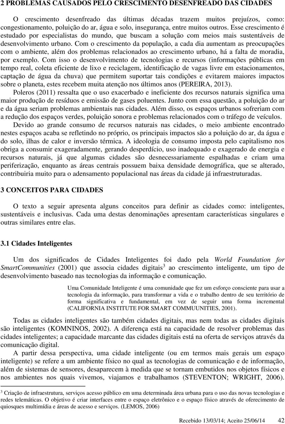 Com o crescimento da população, a cada dia aumentam as preocupações com o ambiente, além dos problemas relacionados ao crescimento urbano, há a falta de moradia, por exemplo.