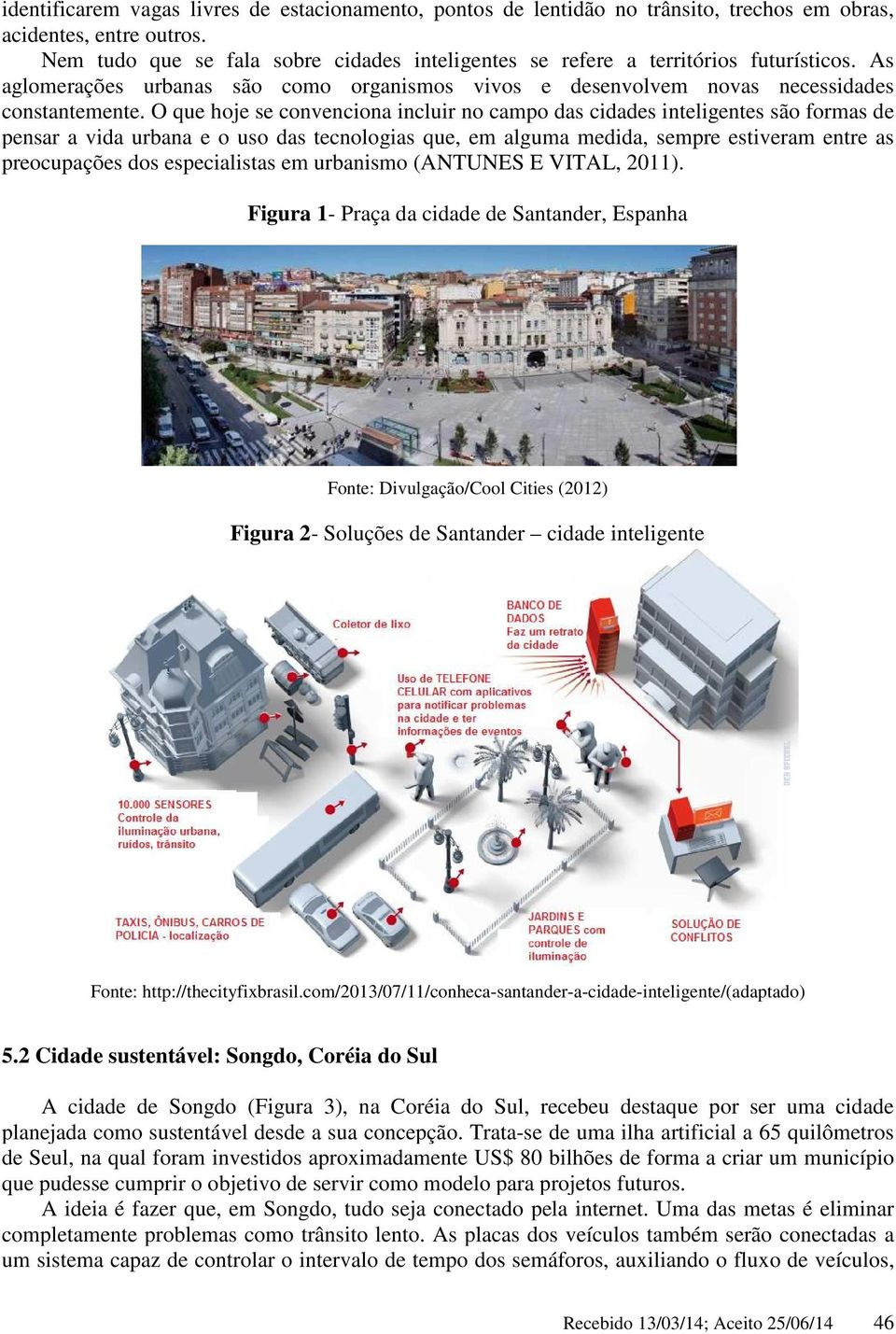 O que hoje se convenciona incluir no campo das cidades inteligentes são formas de pensar a vida urbana e o uso das tecnologias que, em alguma medida, sempre estiveram entre as preocupações dos