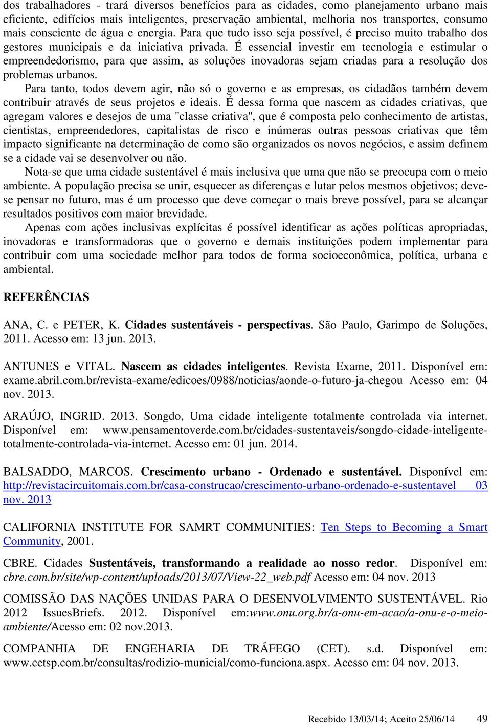 É essencial investir em tecnologia e estimular o empreendedorismo, para que assim, as soluções inovadoras sejam criadas para a resolução dos problemas urbanos.