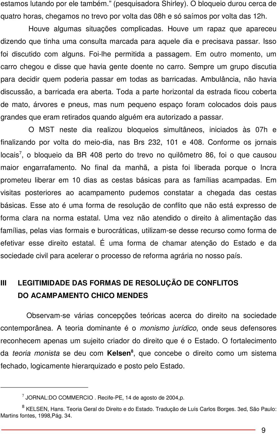 Em outro momento, um carro chegou e disse que havia gente doente no carro. Sempre um grupo discutia para decidir quem poderia passar em todas as barricadas.