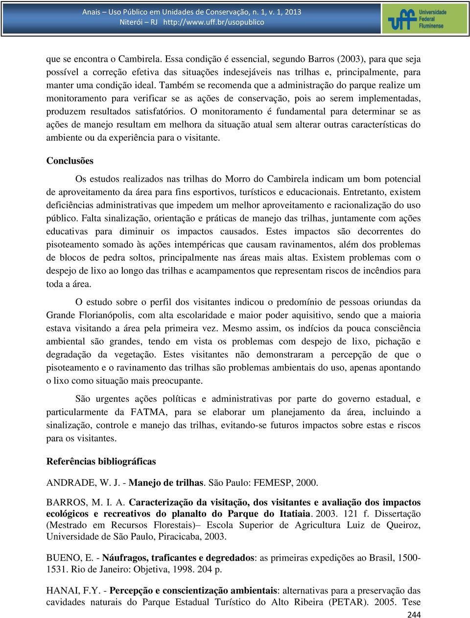 Também se recomenda que a administração do parque realize um monitoramento para verificar se as ações de conservação, pois ao serem implementadas, produzem resultados satisfatórios.