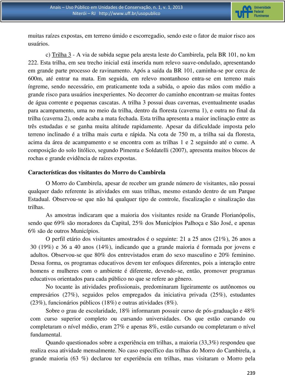 Após a saída da BR 101, caminha-se por cerca de 600m, até entrar na mata.