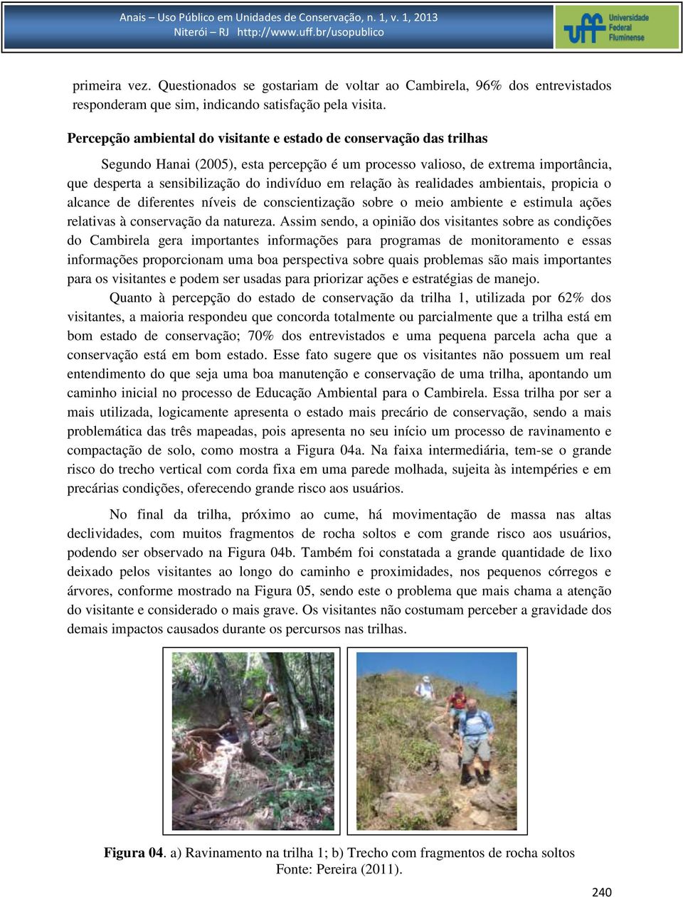 relação às realidades ambientais, propicia o alcance de diferentes níveis de conscientização sobre o meio ambiente e estimula ações relativas à conservação da natureza.